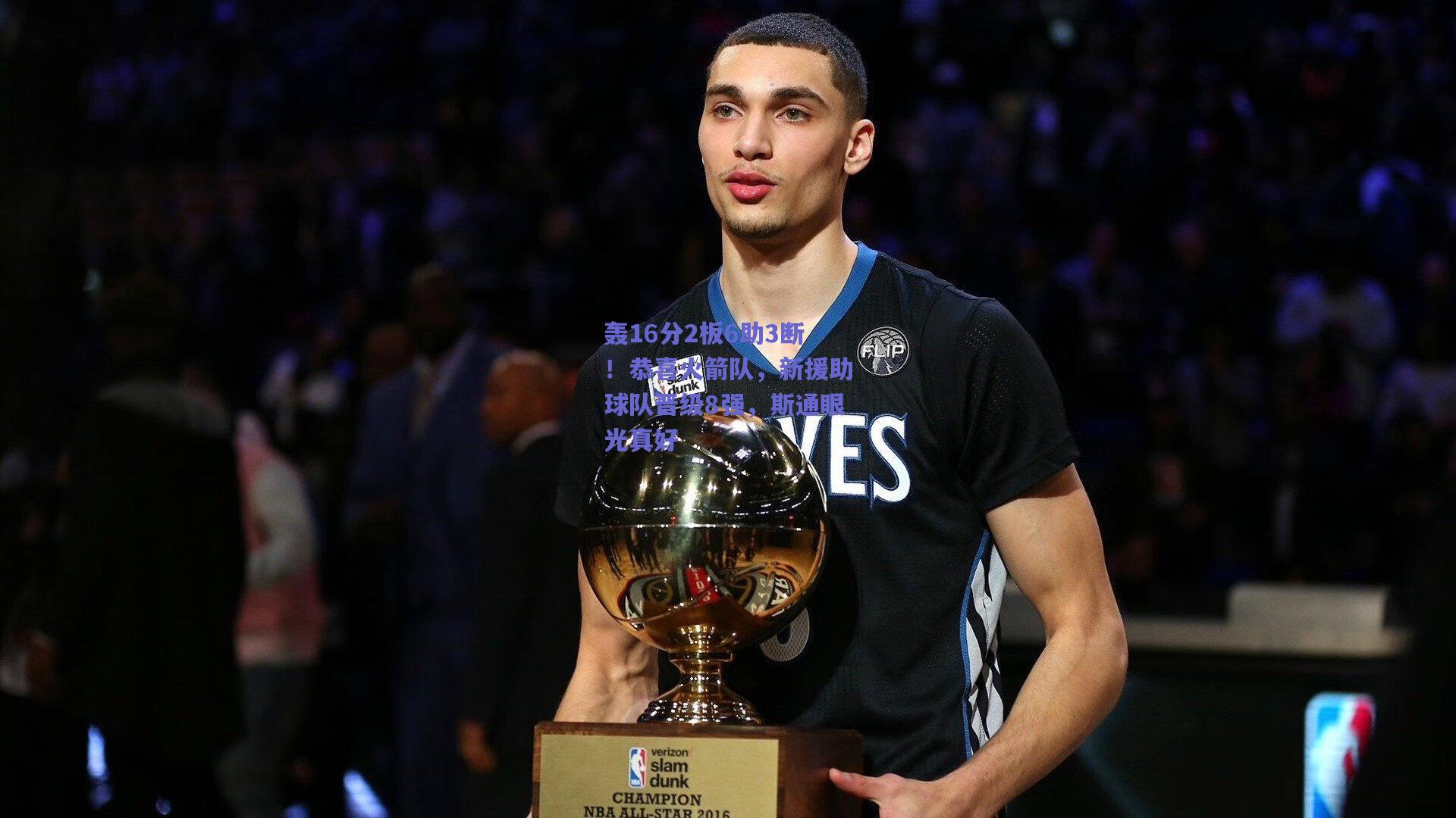 【天天盈球在线】轰16分2板6助3断！恭喜火箭队，新援助球队晋级8强，斯通眼光真好