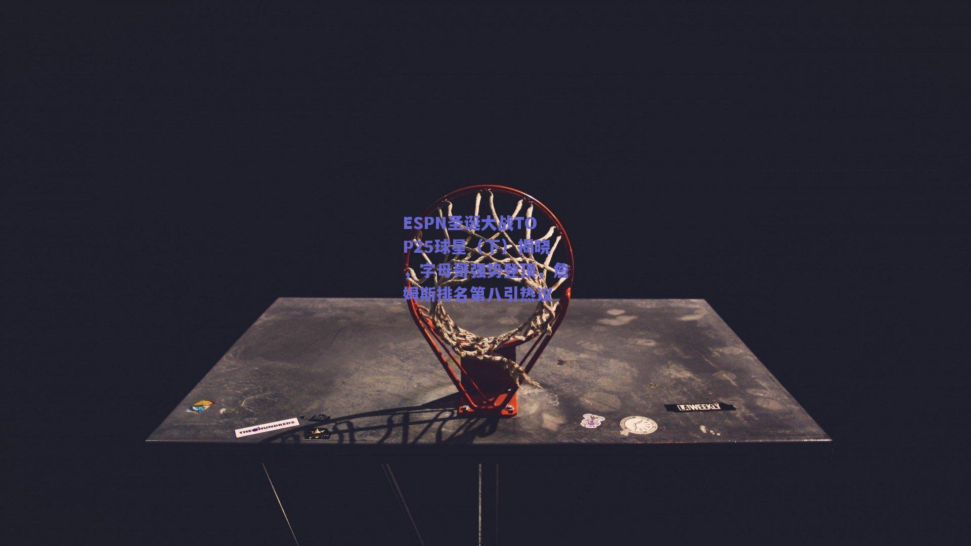 ESPN圣诞大战TOP25球星（下）揭晓，字母哥强势登顶，詹姆斯排名第八引热议